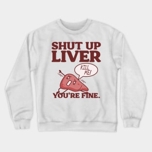 Shut Up Liver, You're Fine! Crewneck Sweatshirt